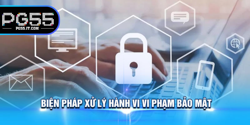Biện Pháp Xử Lý Hành Vi Vi Phạm Bảo Mật