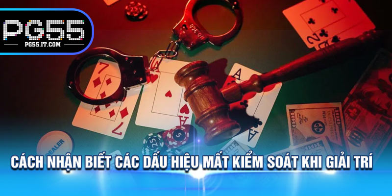 Cách Nhận Biết Các Dấu Hiệu Mất Kiểm Soát Khi Giải Trí 