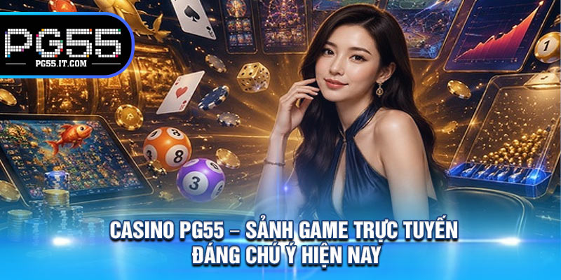 Casino PG55 – Sảnh Game Trực Tuyến Đáng Chú Ý Hiện Nay