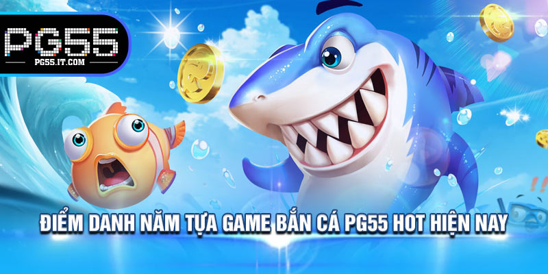 Điểm Danh Năm Tựa Game Bắn Cá PG55 Hot Hiện Nay