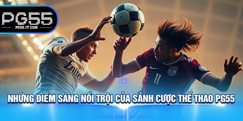 Những Điểm Sáng Nổi Trội Của Sảnh Cược Thể Thao PG55
