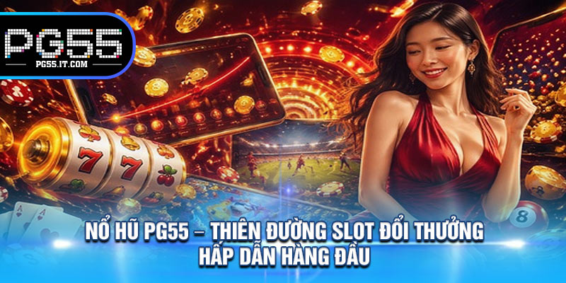 Nổ Hũ PG55 – Thiên Đường Slot Đổi Thưởng Hấp Dẫn Hàng Đầu 