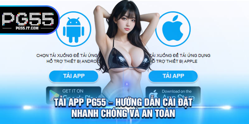Tải App PG55 – Hướng Dẫn Cài Đặt Nhanh Chóng Và An Toàn