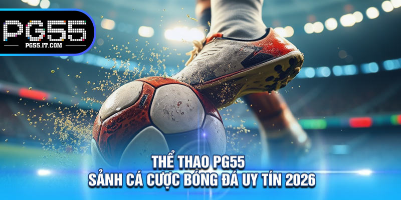 Thể Thao PG55 – Sảnh Cá Cược Bóng Đá Uy Tín 2026
