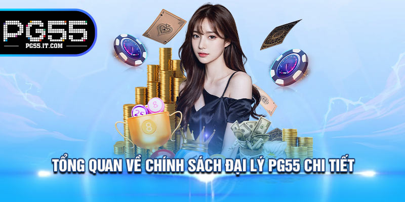 Tổng Quan Về Chính Sách Đại Lý PG55 Chi Tiết
