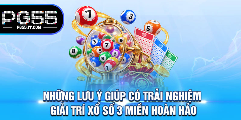 Những Lưu Ý Giúp Có Trải Nghiệm Giải Trí Xổ Số 3 Miền Hoàn Hảo