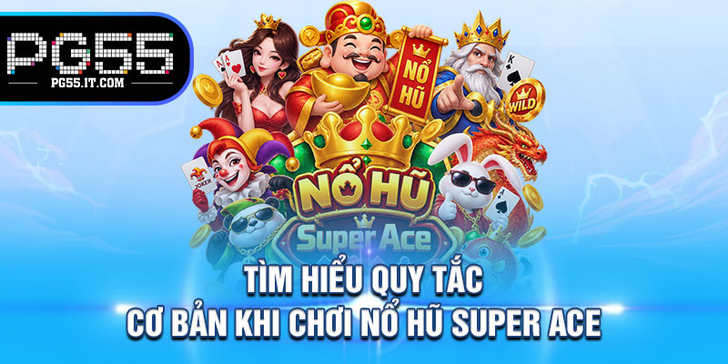 Tìm Hiểu Quy Tắc Cơ Bản Khi Chơi Nổ Hũ Super Ace 